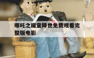 哪吒之魔童降世免费观看完整版电影-哪吒1魔童降临免费观看