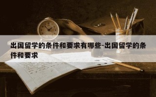 出国留学的条件和要求有哪些-出国留学的条件和要求
