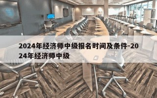 2024年经济师中级报名时间及条件-2024年经济师中级