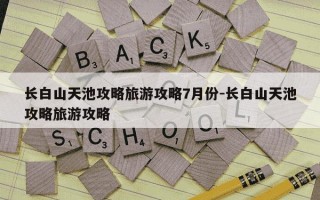 长白山天池攻略旅游攻略7月份-长白山天池攻略旅游攻略