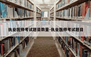 执业医师考试题目数量-执业医师考试题目
