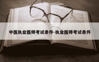 中医执业医师考试条件-执业医师考试条件