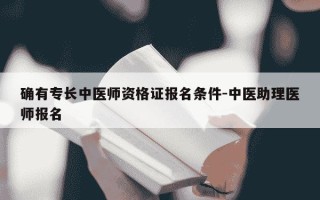 确有专长中医师资格证报名条件-中医助理医师报名