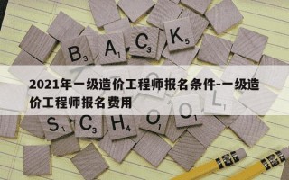 2021年一级造价工程师报名条件-一级造价工程师报名费用