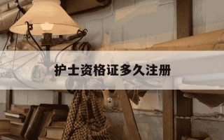 护士资格证多久注册-护士资格证多久注册执业证