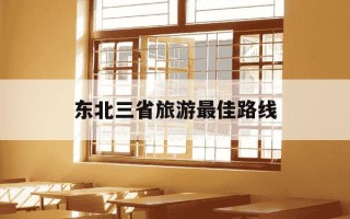 东北三省旅游最佳路线-9月份去东北旅游合适么