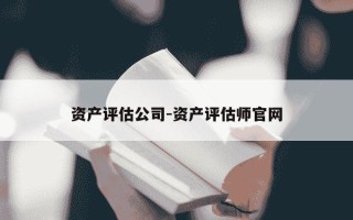 资产评估公司-资产评估师官网