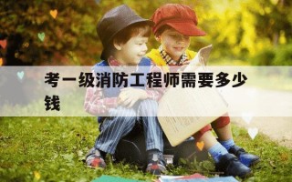 考一级消防工程师需要多少钱-一级消防工程师报考费用多少钱