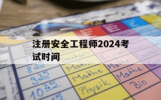 注册安全工程师2024考试时间-2022注册安全工程师考试时间