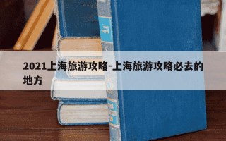 2021上海旅游攻略-上海旅游攻略必去的地方