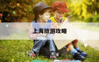 上海旅游攻略-上海旅游攻略三日游