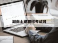 湖南土建职称考试网-湖南土建职称考试网官网