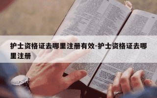 护士资格证去哪里注册有效-护士资格证去哪里注册