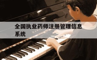 全国执业药师注册管理信息系统-全国执业药师注册服务平台