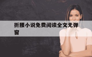 折腰小说免费阅读全文无弹窗-折腰原著小说完整版