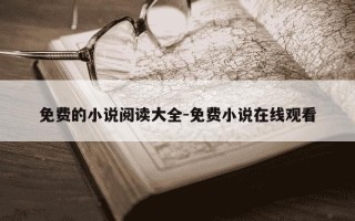 免费的小说阅读大全-免费小说在线观看