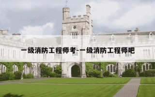 一级消防工程师考-一级消防工程师吧