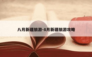 八月新疆旅游-8月新疆旅游攻略