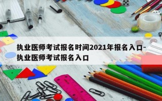 执业医师考试报名时间2021年报名入口-执业医师考试报名入口