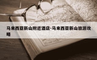 马来西亚新山附近酒店-马来西亚新山旅游攻略