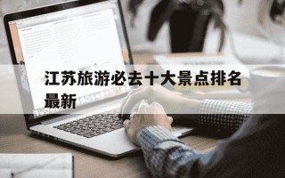 江苏旅游必去十大景点排名最新-江苏旅游必去十大景点排名最新浙江绍兴
