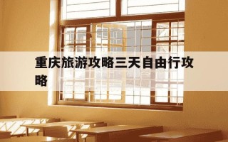 重庆旅游攻略三天自由行攻略-重庆旅游攻略三天自由行攻略费用