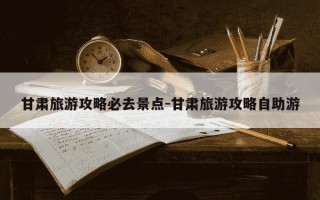 甘肃旅游攻略必去景点-甘肃旅游攻略自助游