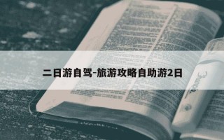 二日游自驾-旅游攻略自助游2日