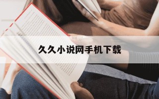 久久小说网手机下载-久久小说网下载网手机版本