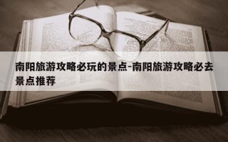 南阳旅游攻略必玩的景点-南阳旅游攻略必去景点推荐