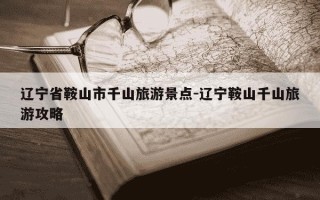 辽宁省鞍山市千山旅游景点-辽宁鞍山千山旅游攻略