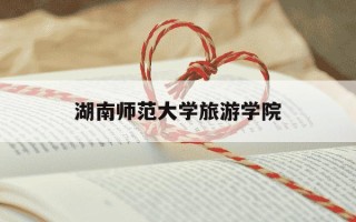 湖南师范大学旅游学院-湖南师范大学旅游学院孟奕爽
