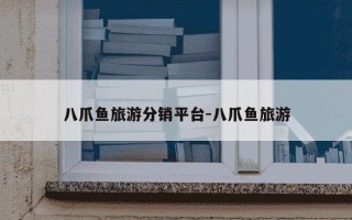 八爪鱼旅游分销平台-八爪鱼旅游