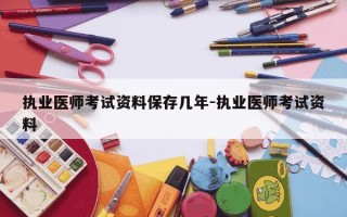 执业医师考试资料保存几年-执业医师考试资料