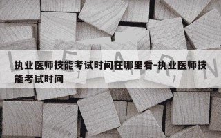 执业医师技能考试时间在哪里看-执业医师技能考试时间