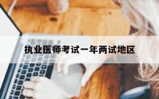执业医师考试一年两试地区-执业医师考试一年两试地区2023