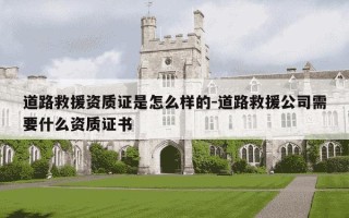 道路救援资质证是怎么样的-道路救援公司需要什么资质证书