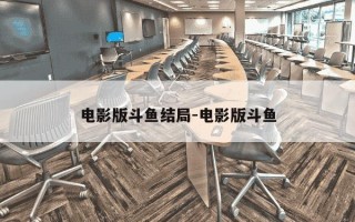 电影版斗鱼结局-电影版斗鱼