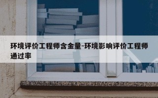 环境评价工程师含金量-环境影响评价工程师通过率