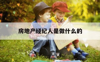 房地产经纪人是做什么的-房地产经纪人是做什么的?