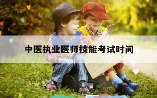 中医执业医师技能考试时间-中医执业医师技能考试什么时候出成绩