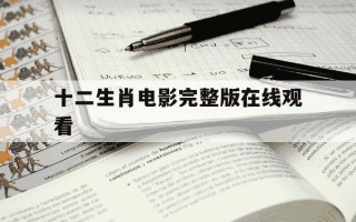 十二生肖电影完整版在线观看-十二生肖电影完整版在线观看动画片