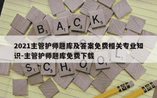 2021主管护师题库及答案免费相关专业知识-主管护师题库免费下载