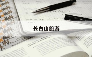 长白山旅游-长白山旅游攻略最佳线路