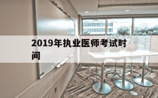 2019年执业医师考试时间-2019年执医考试笔试时间