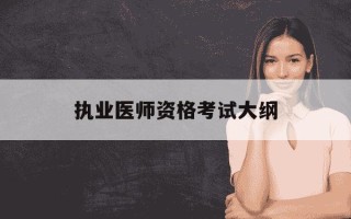 执业医师资格考试大纲-执业医师资格考试大纲官网