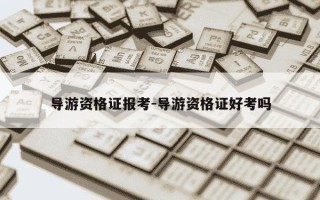 导游资格证报考-导游资格证好考吗
