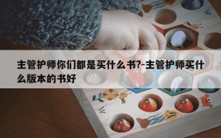 主管护师你们都是买什么书?-主管护师买什么版本的书好