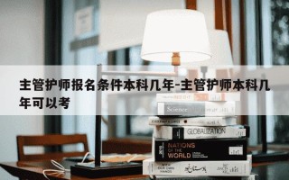 主管护师报名条件本科几年-主管护师本科几年可以考