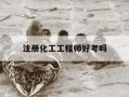 注册化工工程师好考吗-注册化工工程师含金量